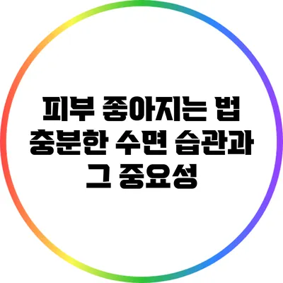 피부 좋아지는 법: 충분한 수면 습관과 그 중요성