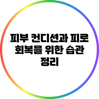 피부 컨디션과 피로 회복을 위한 습관 정리