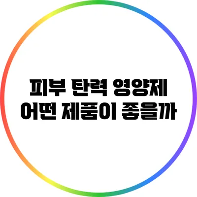 피부 탄력 영양제: 어떤 제품이 좋을까?