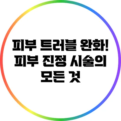 피부 트러블 완화! 피부 진정 시술의 모든 것