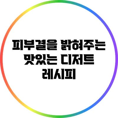 피부결을 밝혀주는 맛있는 디저트 레시피