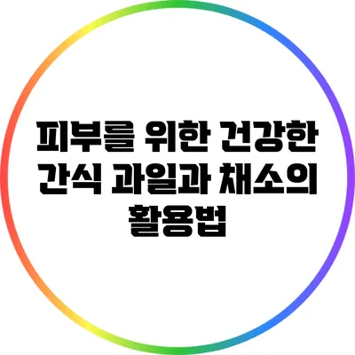 피부를 위한 건강한 간식: 과일과 채소의 활용법