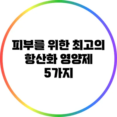 피부를 위한 최고의 항산화 영양제 5가지