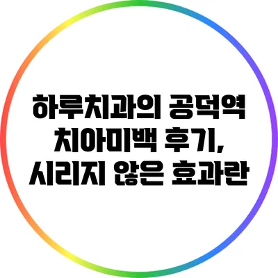 하루치과의 공덕역 치아미백 후기, 시리지 않은 효과란?