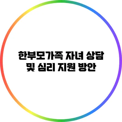 한부모가족 자녀 상담 및 심리 지원 방안