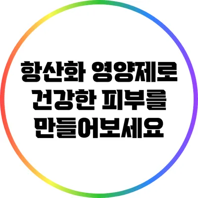 항산화 영양제로 건강한 피부를 만들어보세요