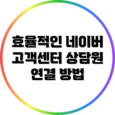 효율적인 네이버 고객센터 상담원 연결 방법