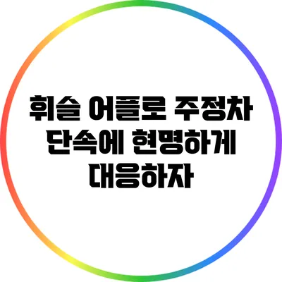 휘슬 어플로 주정차 단속에 현명하게 대응하자