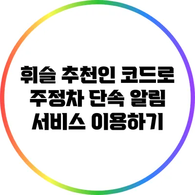 휘슬 추천인 코드로 주정차 단속 알림 서비스 이용하기