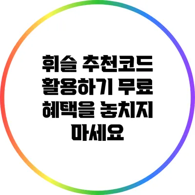 휘슬 추천코드 활용하기 무료 혜택을 놓치지 마세요