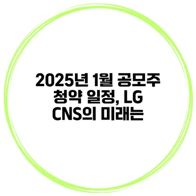 2025년 1월 공모주 청약 일정, LG CNS의 미래는?
