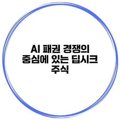 AI 패권 경쟁의 중심에 있는 딥시크 주식