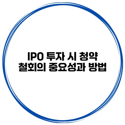 IPO 투자 시 청약 철회의 중요성과 방법
