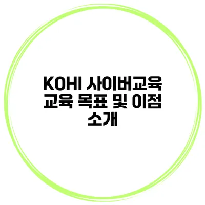 KOHI 사이버교육 교육 목표 및 이점 소개
