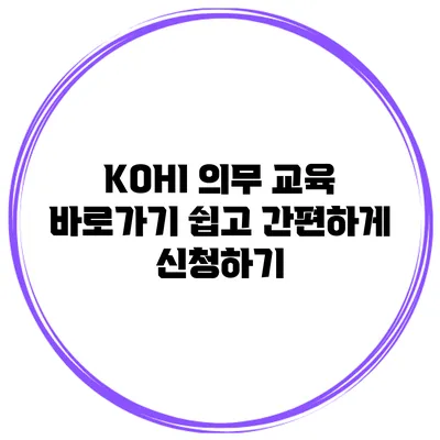 KOHI 의무 교육 바로가기 쉽고 간편하게 신청하기