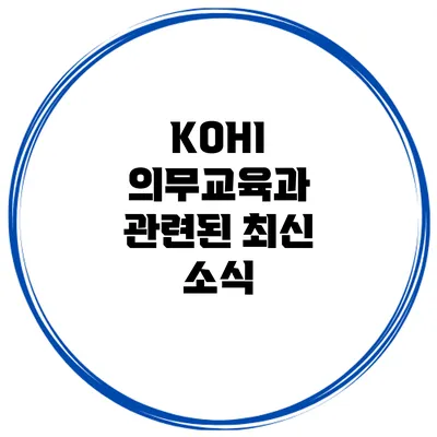 KOHI 의무교육과 관련된 최신 소식