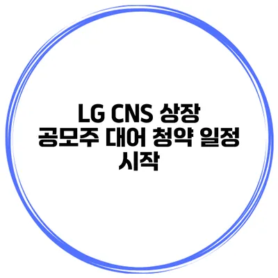 LG CNS 상장 공모주 대어 청약 일정 시작