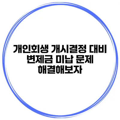 개인회생 개시결정 대비 변제금 미납 문제 해결해보자