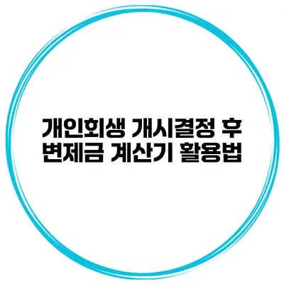 개인회생 개시결정 후 변제금 계산기 활용법