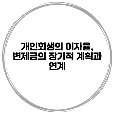 개인회생의 이자율, 변제금의 장기적 계획과 연계