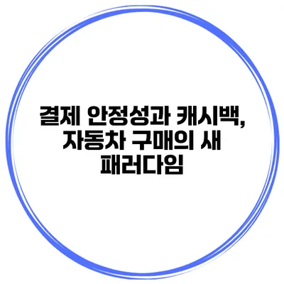 결제 안정성과 캐시백, 자동차 구매의 새 패러다임