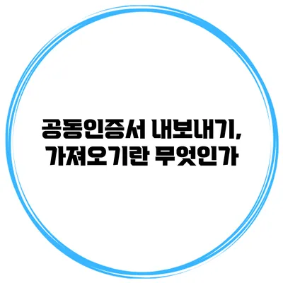 공동인증서 내보내기, 가져오기란 무엇인가?