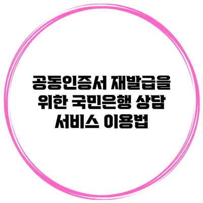공동인증서 재발급을 위한 국민은행 상담 서비스 이용법
