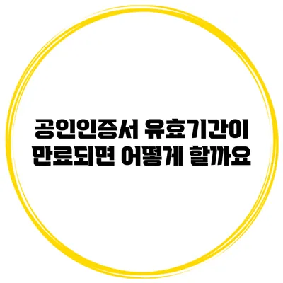 공인인증서 유효기간이 만료되면 어떻게 할까요?
