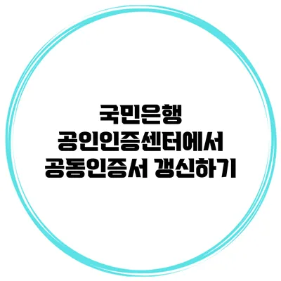 국민은행 공인인증센터에서 공동인증서 갱신하기
