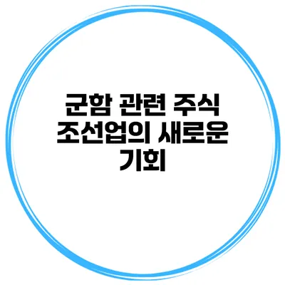 군함 관련 주식 조선업의 새로운 기회