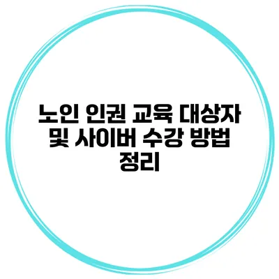 노인 인권 교육 대상자 및 사이버 수강 방법 정리
