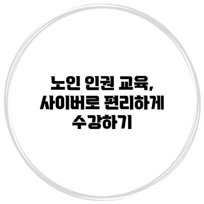 노인 인권 교육, 사이버로 편리하게 수강하기