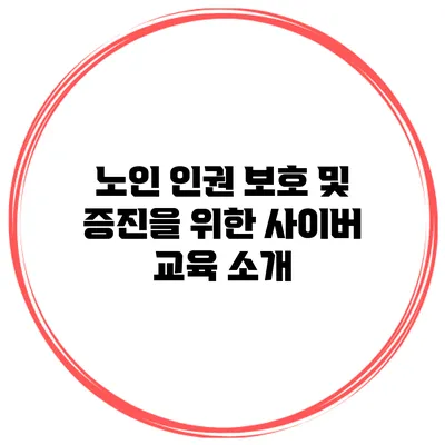 노인 인권 보호 및 증진을 위한 사이버 교육 소개