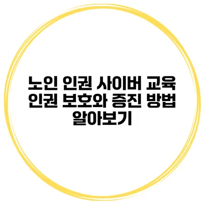 노인 인권 사이버 교육 인권 보호와 증진 방법 알아보기
