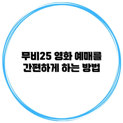 무비25 영화 예매를 간편하게 하는 방법