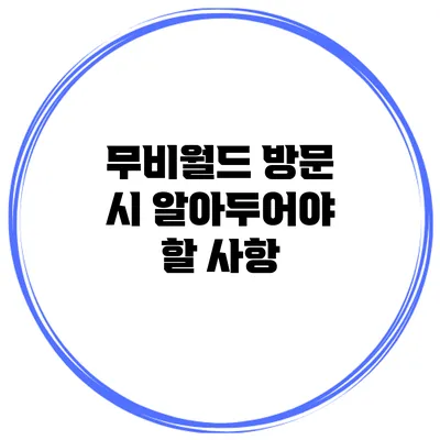 무비월드 방문 시 알아두어야 할 사항