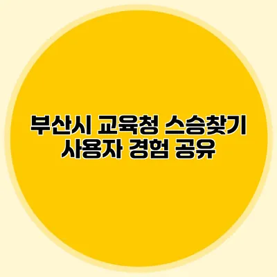 부산시 교육청 스승찾기 사용자 경험 공유