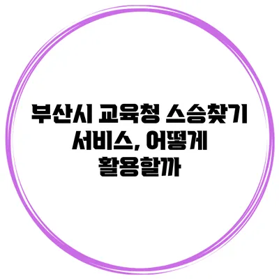 부산시 교육청 스승찾기 서비스, 어떻게 활용할까?