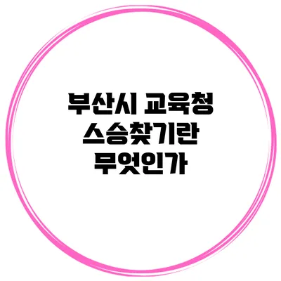 부산시 교육청 스승찾기란 무엇인가?