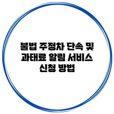 불법 주정차 단속 및 과태료 알림 서비스 신청 방법