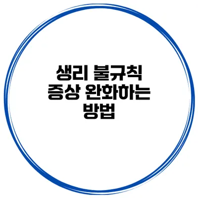 생리 불규칙 증상 완화하는 방법