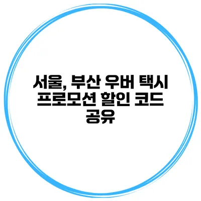 서울, 부산 우버 택시 프로모션 할인 코드 공유