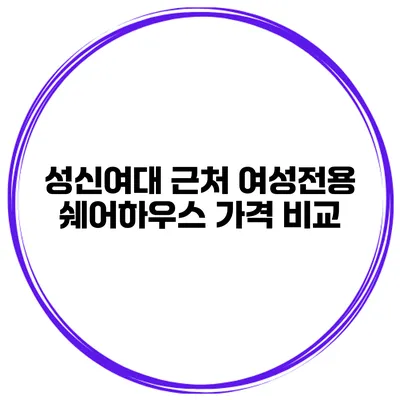 성신여대 근처 여성전용 쉐어하우스 가격 비교