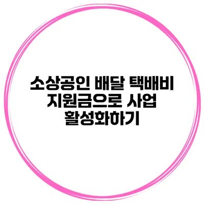 소상공인 배달 택배비 지원금으로 사업 활성화하기