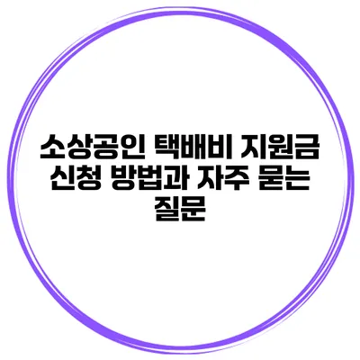 소상공인 택배비 지원금 신청 방법과 자주 묻는 질문
