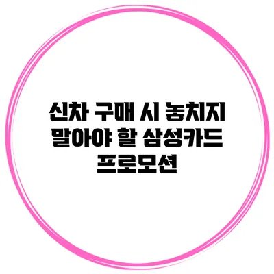 신차 구매 시 놓치지 말아야 할 삼성카드 프로모션