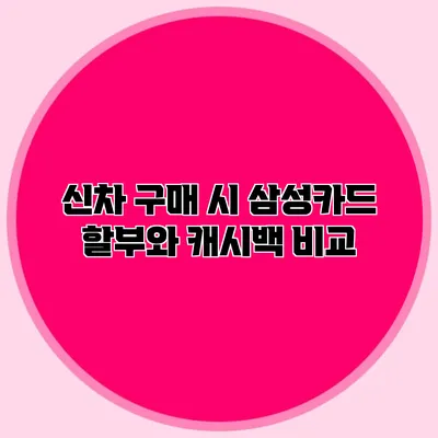 신차 구매 시 삼성카드 할부와 캐시백 비교