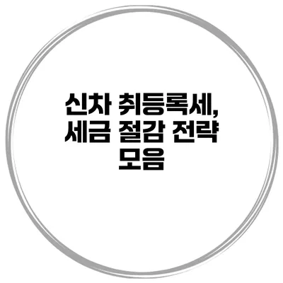 신차 취등록세, 세금 절감 전략 모음