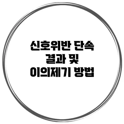 신호위반 단속 결과 및 이의제기 방법