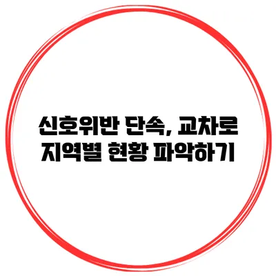 신호위반 단속, 교차로 지역별 현황 파악하기
